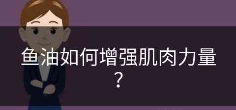 鱼油如何增强肌肉力量？(鱼油如何增强肌肉力量呢)